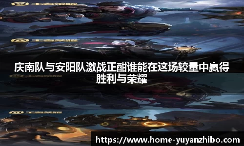 庆南队与安阳队激战正酣谁能在这场较量中赢得胜利与荣耀